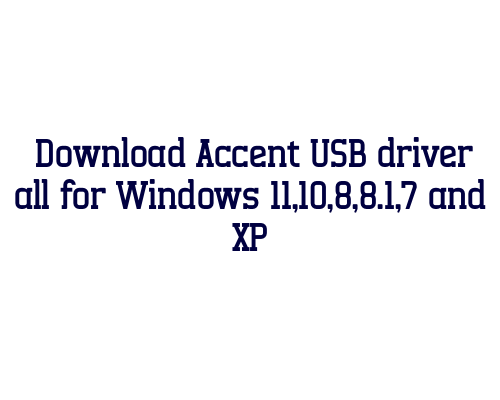 Download Accent USB  driver all for Windows 11,10,8,8.1,7 and XP