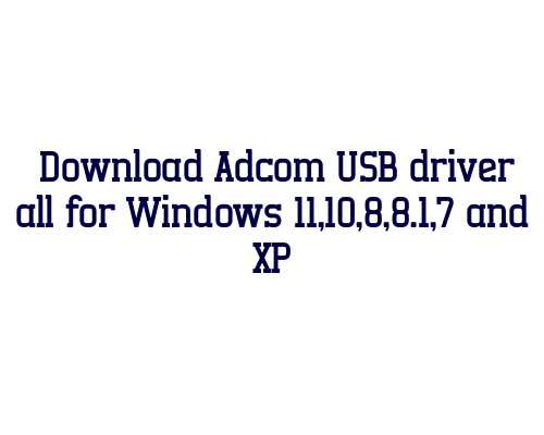 Download Adcom USB  driver all for Windows 11,10,8,8.1,7 and XP