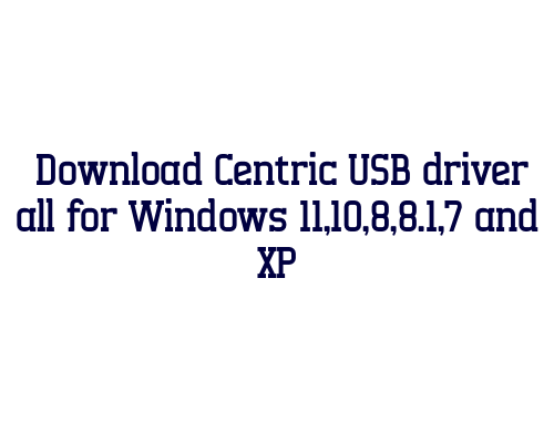 Download Centric USB  driver all for Windows 11,10,8,8.1,7 and XP