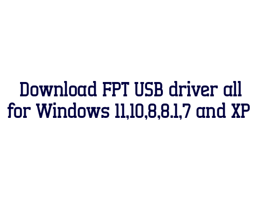 Download FPT USB  driver all for Windows 11,10,8,8.1,7 and XP