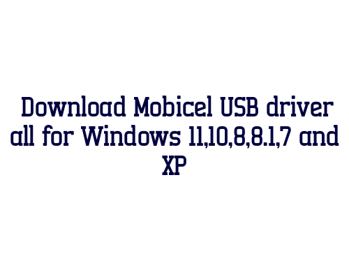 Download Mobicel USB  driver all for Windows 11,10,8,8.1,7 and XP