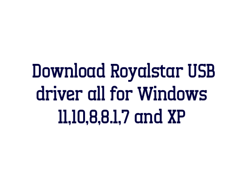 Download Royalstar USB  driver all for Windows 11,10,8,8.1,7 and XP