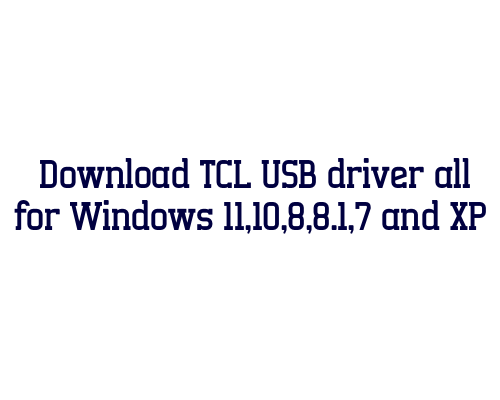 Download TCL USB  driver all for Windows 11,10,8,8.1,7 and XP