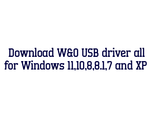 Download W&O USB  driver all for Windows 11,10,8,8.1,7 and XP