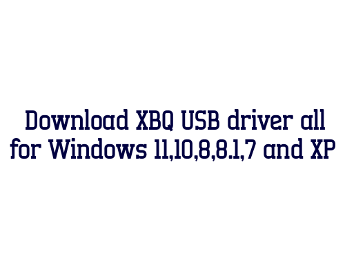 Download XBQ USB  driver all for Windows 11,10,8,8.1,7 and XP