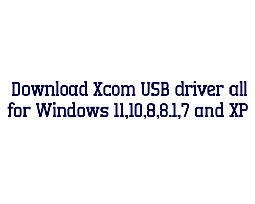 Download Xcom USB  driver all for Windows 11,10,8,8.1,7 and XP