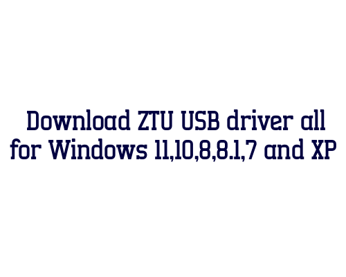 Download ZTU USB  driver all for Windows 11,10,8,8.1,7 and XP